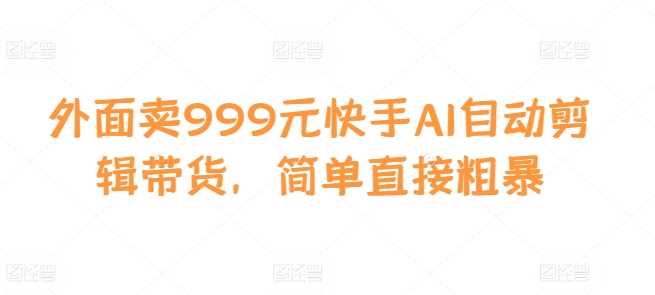 外面卖999元快手AI自动剪辑带货，简单直接粗暴-虫2小屋