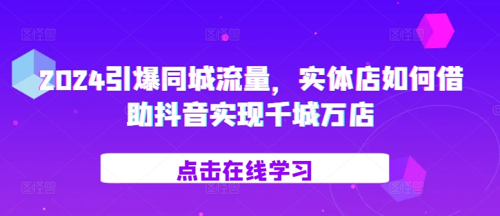 2024引爆同城流量，​实体店如何借助抖音实现千城万店-虫2小屋