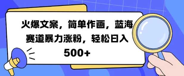 火爆文案，简单作画，蓝海赛道暴力涨粉，轻松日入5张-虫2小屋