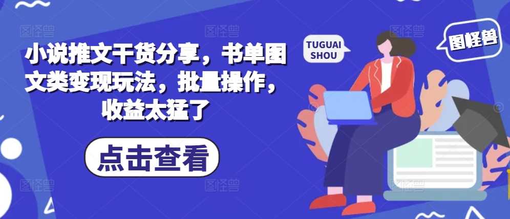 小说推文干货分享，书单图文类变现玩法，批量操作，收益太猛了-虫2小屋