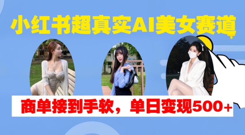 小红书超真实AI美女赛道，商单拿到手软，单日变现500+-虫2小屋