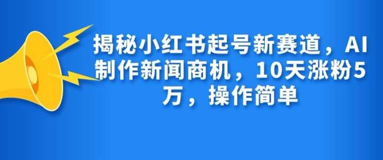 揭秘小红书起号新赛道，AI制作新闻商机，10天涨粉1万，操作简单-虫2小屋