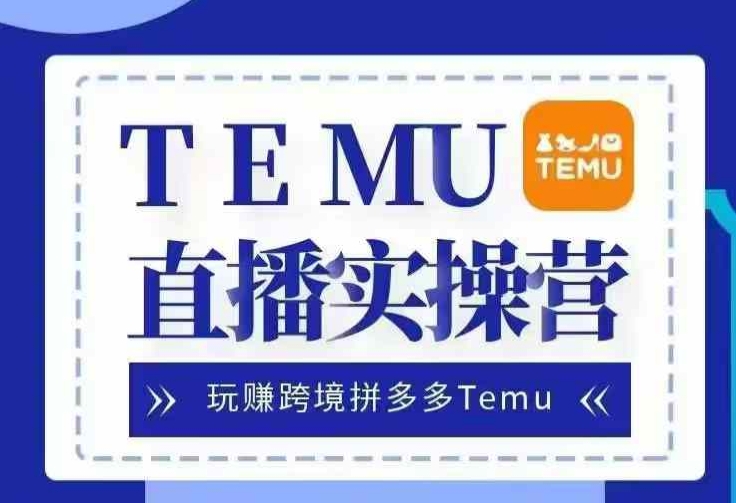 Temu直播实战营，玩赚跨境拼多多Temu，国内电商卷就出海赚美金-虫2小屋