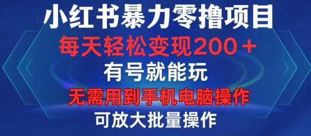 小红书暴力零撸项目，有号就能玩，单号每天变现1到15元，可放大批量操作，无需手机电脑操作【揭秘】-虫2小屋