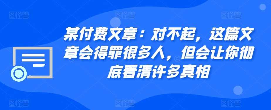 某付费文章：对不起，这篇文章会得罪很多人，但会让你彻底看清许多真相-虫2小屋