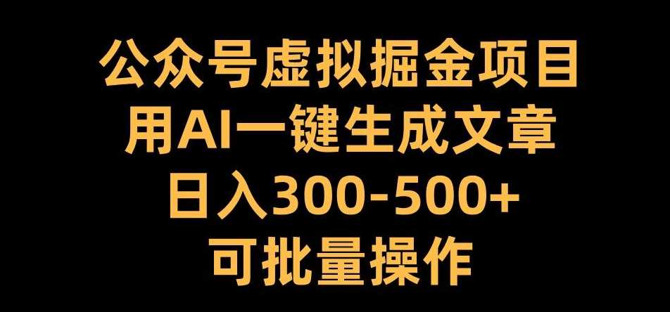 公众号虚拟掘金项目，用AI一键生成文章，日入300+可批量操作【揭秘】-虫2小屋