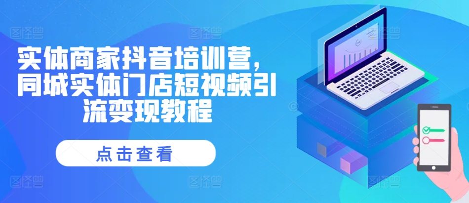 实体商家抖音培训营，同城实体门店短视频引流变现教程-虫2小屋