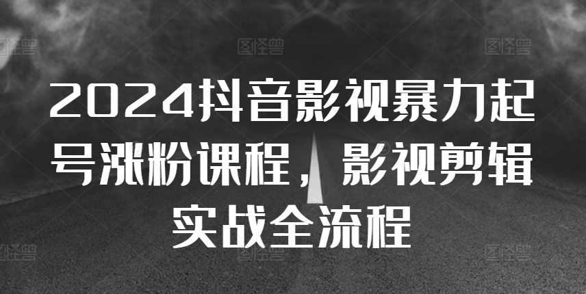 2024抖音影视暴力起号涨粉课程，影视剪辑搬运实战全流程-虫2小屋