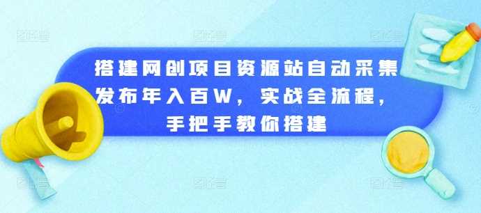 搭建网创项目资源站自动采集发布年入百W，实战全流程，手把手教你搭建【揭秘】-虫2小屋