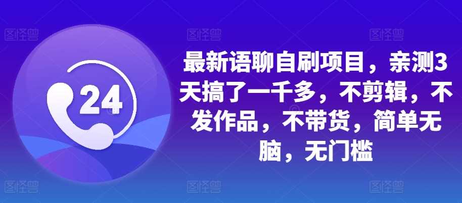 最新语聊自刷项目，亲测3天搞了一千多，不剪辑，不发作品，不带货，简单无脑，无门槛-虫2小屋