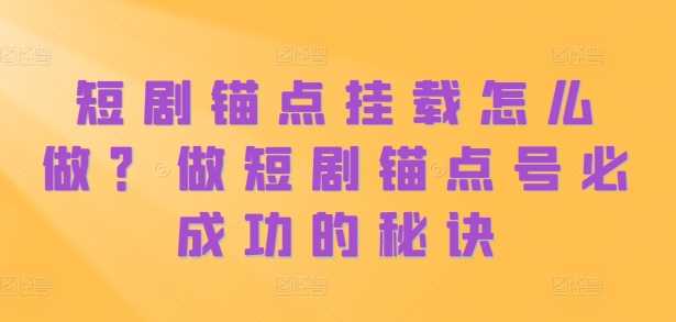 短剧锚点挂载怎么做？做短剧锚点号必成功的秘诀-虫2小屋