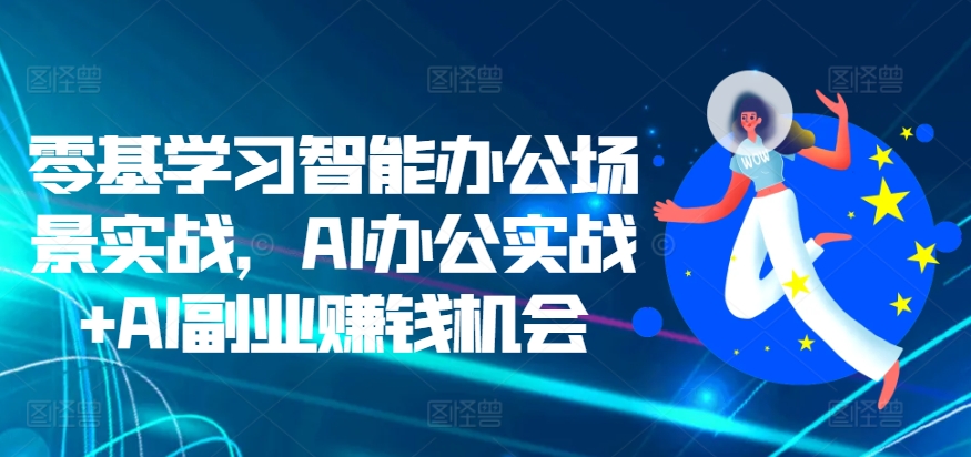 零基学习智能办公场景实战，AI办公实战+AI副业赚钱机会-虫2小屋