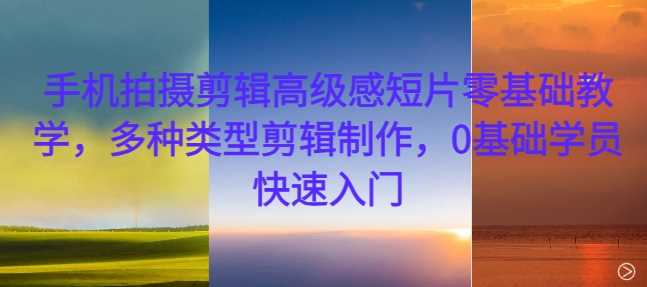 手机拍摄剪辑高级感短片零基础教学，多种类型剪辑制作，0基础学员快速入门-虫2小屋