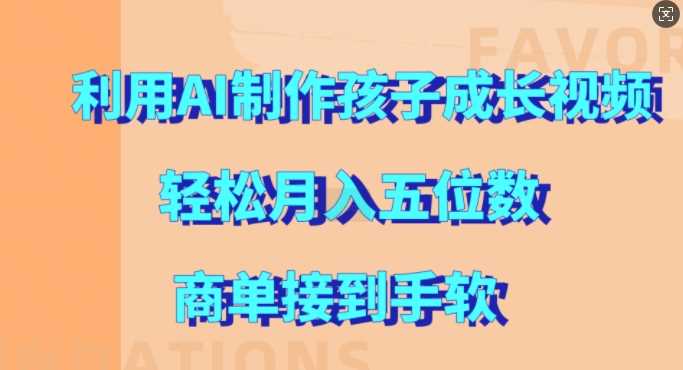 利用AI制作孩子成长视频，轻松月入五位数，商单接到手软【揭秘】-虫2小屋