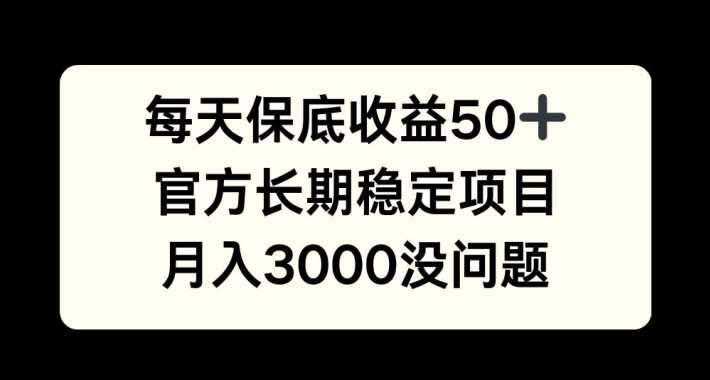 每天收益保底50+，官方长期稳定项目，月入3000没问题【揭秘】-虫2小屋
