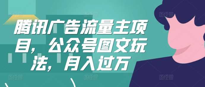 腾讯广告流量主项目，公众号图文玩法，月入过万-虫2小屋