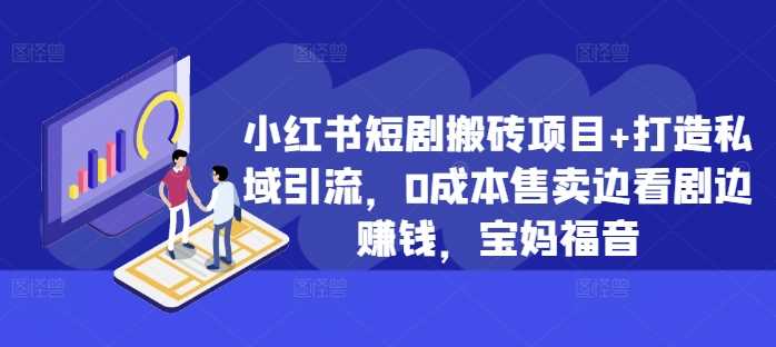 小红书短剧搬砖项目+打造私域引流，0成本售卖边看剧边赚钱，宝妈福音【揭秘】-虫2小屋