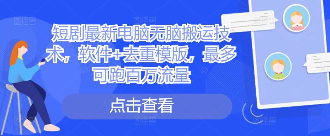 短剧最新电脑无脑搬运技术，软件+去重模版，最多可跑百万流量-虫2小屋