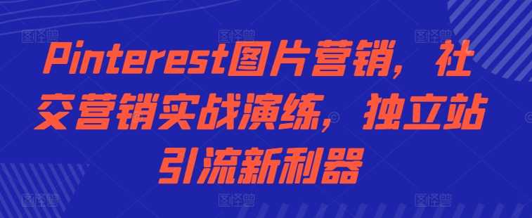 Pinterest图片营销，社交营销实战演练，独立站引流新利器-虫2小屋