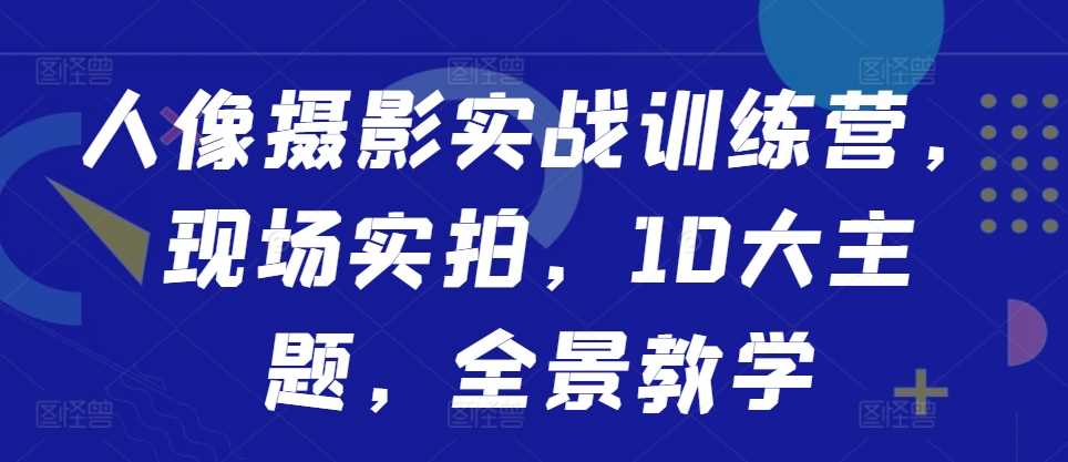 人像摄影实战训练营，现场实拍，10大主题，全景教学-虫2小屋