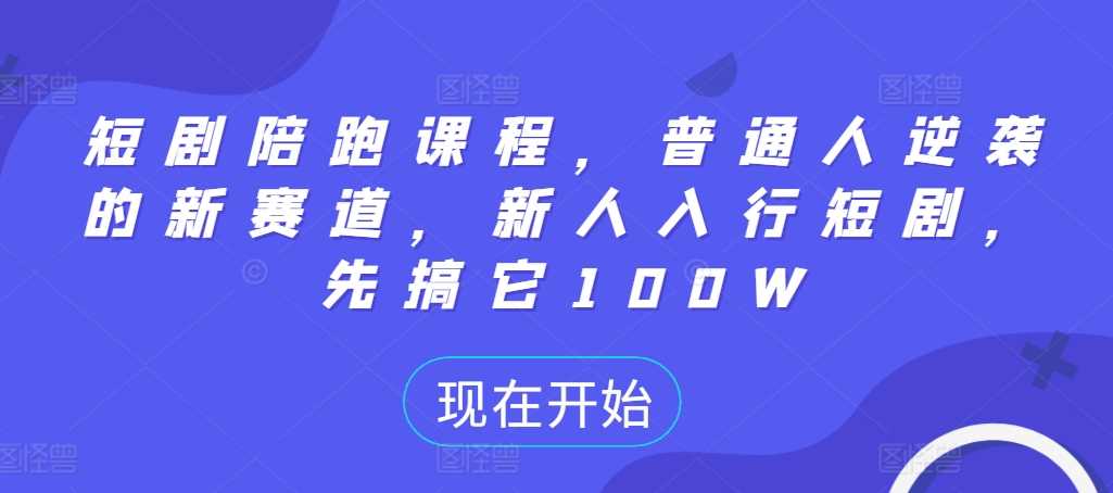 短剧陪跑课程，普通人逆袭的新赛道，新人入行短剧，先搞它100W-虫2小屋