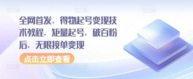 全网首发，得物起号变现技术教程，矩量起号，破百粉后，无限接单变现-虫2小屋