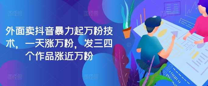 最新抖音暴力起万粉技术，一天涨万粉，发三四个作品涨近万粉-虫2小屋