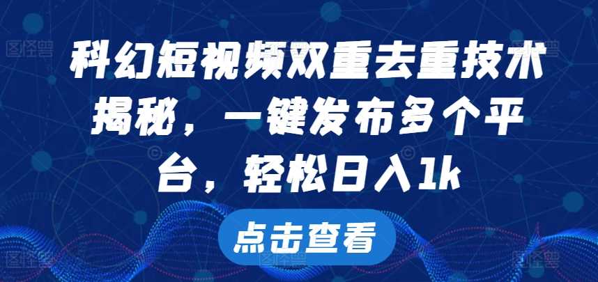 科幻短视频双重去重技术，一键发布多个平台，轻松日入1k【揭秘】-虫2小屋