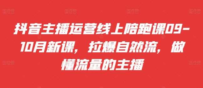 抖音主播运营线上陪跑课09-10月新课，拉爆自然流，做懂流量的主播-虫2小屋