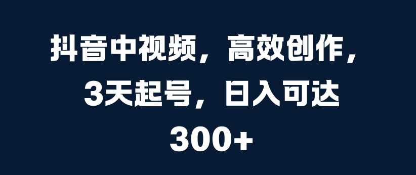 抖音中视频，高效创作，3天起号，日入可达3张【揭秘】-虫2小屋