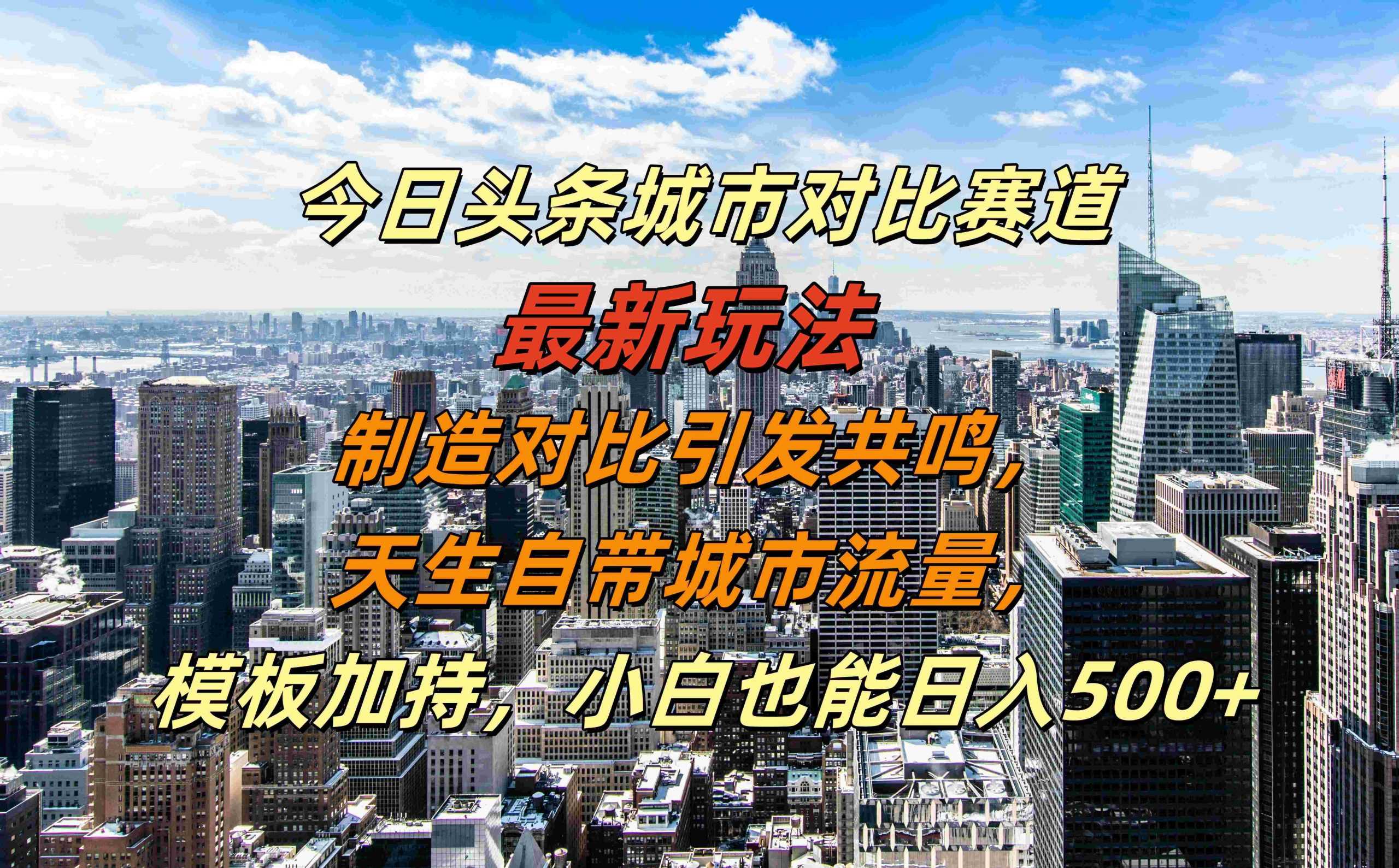 今日头条城市对比赛道最新玩法，制造对比引发共鸣，天生自带城市流量，小白也能日入500+【揭秘】-虫2小屋
