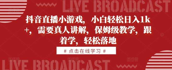 抖音直播小游戏，小白轻松日入1k+，需要真人讲解，保姆级教学，跟着学，轻松落地【揭秘】-虫2小屋