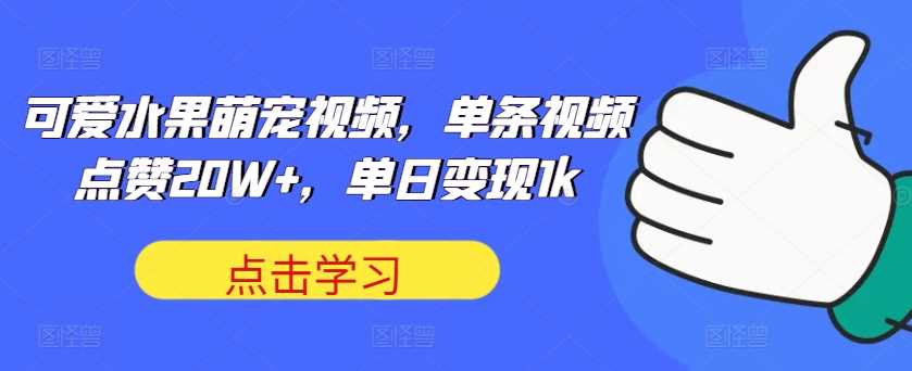 可爱水果萌宠视频，单条视频点赞20W+，单日变现1k【揭秘】-虫2小屋