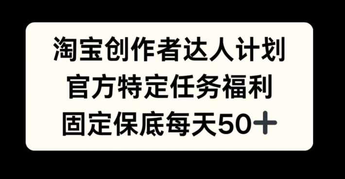 淘宝创作者达人计划，官方特定任务福利，固定保底每天50+【揭秘】-虫2小屋