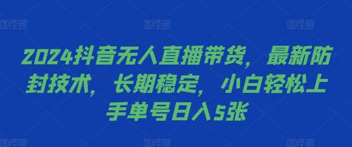 2024抖音无人直播带货，最新防封技术，长期稳定，小白轻松上手单号日入5张【揭秘】-虫2小屋