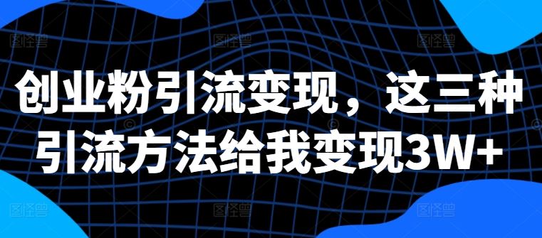创业粉引流变现，这三种引流方法给我变现3W+【揭秘】-虫2小屋