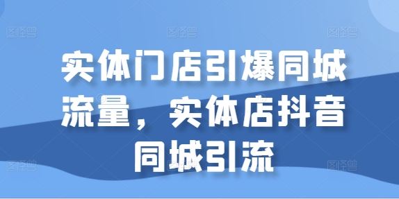 实体门店引爆同城流量，实体店抖音同城引流-虫2小屋