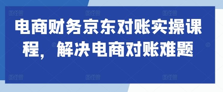 电商财务京东对账实操课程，解决电商对账难题-虫2小屋
