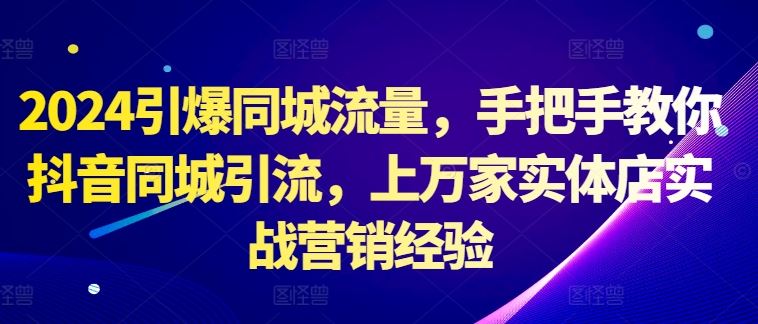 2024引爆同城流量，手把手教你抖音同城引流，上万家实体店实战营销经验-虫2小屋