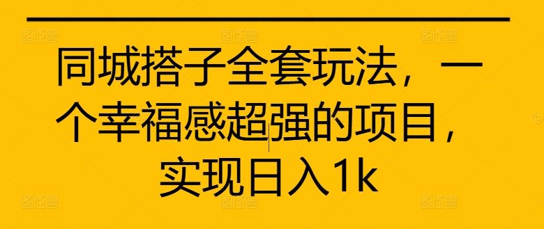同城搭子全套玩法，一个幸福感超强的项目，实现日入1k【揭秘】-虫2小屋