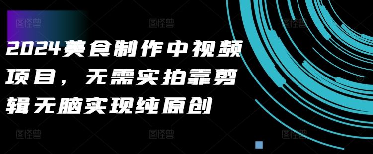 2024美食制作中视频项目，无需实拍靠剪辑无脑实现纯原创-虫2小屋