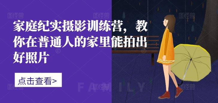 家庭纪实摄影训练营，教你在普通人的家里能拍出好照片-虫2小屋