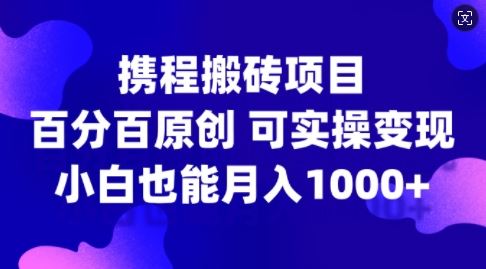 携程搬砖项目，百分百原创，可实操变现，新手小白月入1k+【揭秘】-虫2小屋