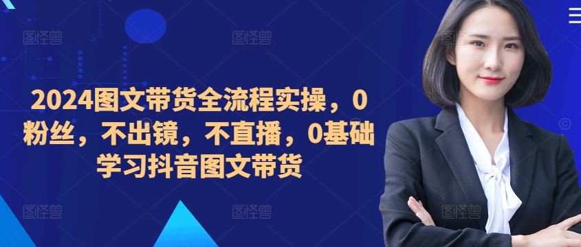 ​​​​​​2024图文带货全流程实操，0粉丝，不出镜，不直播，0基础学习抖音图文带货-虫2小屋