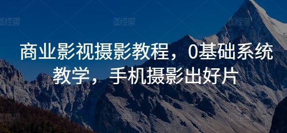 商业影视摄影教程，0基础系统教学，手机摄影出好片-虫2小屋