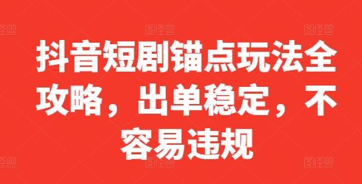 抖音短剧锚点玩法全攻略，出单稳定，不容易违规-虫2小屋
