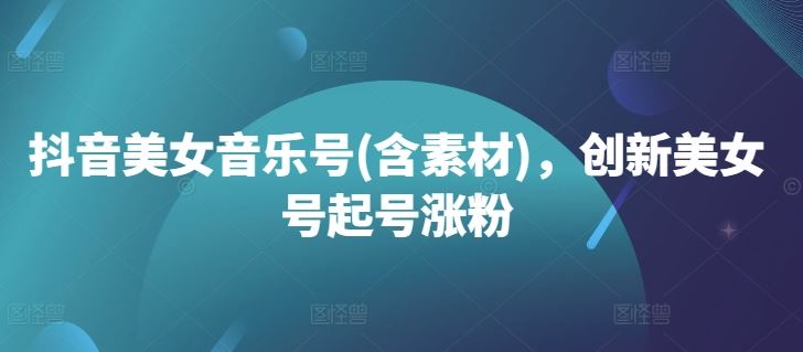 抖音美女音乐号(含素材)，创新美女号起号涨粉-虫2小屋