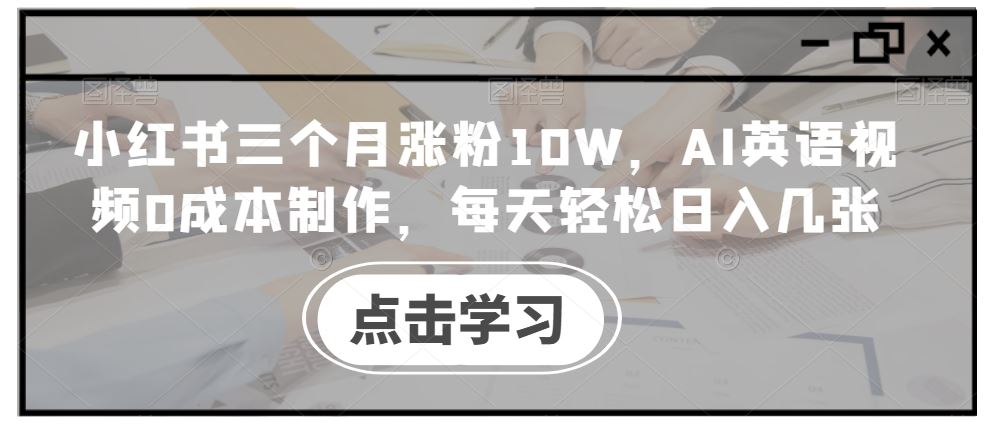 小红书三个月涨粉10W，AI英语视频0成本制作，每天轻松日入几张【揭秘】-虫2小屋
