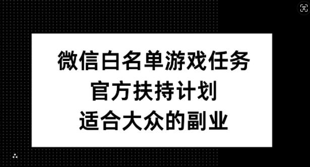 微信白名单游戏任务，官方扶持计划，适合大众的副业【揭秘】-虫2小屋