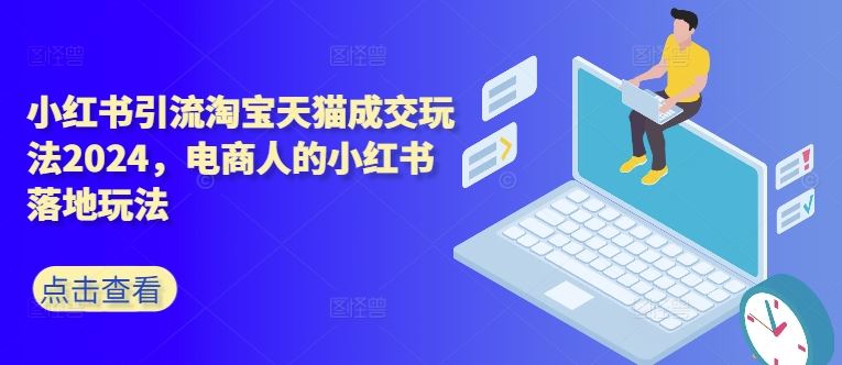 小红书引流淘宝天猫成交玩法2024，电商人的小红书落地玩法-虫2小屋